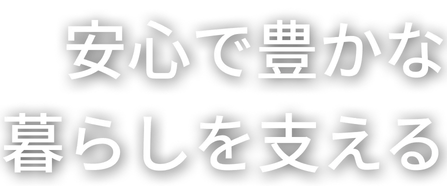 安心で豊かな暮らしを支える