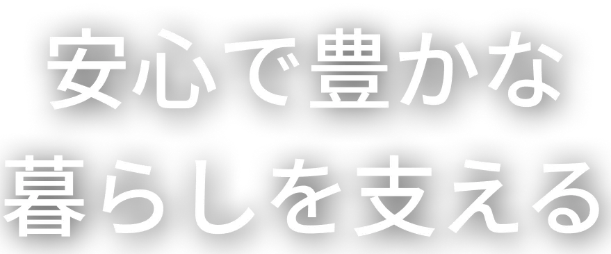 安心で豊かな暮らしを支える